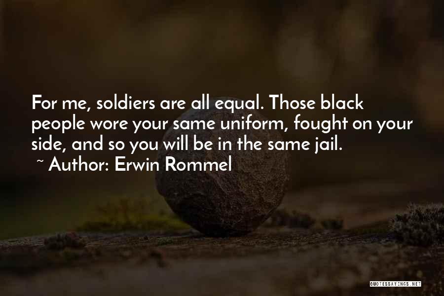 Erwin Rommel Quotes: For Me, Soldiers Are All Equal. Those Black People Wore Your Same Uniform, Fought On Your Side, And So You