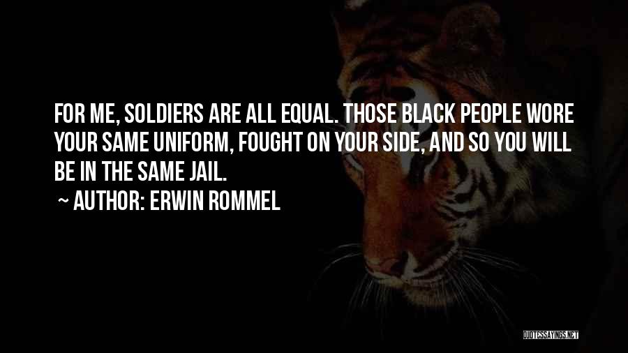 Erwin Rommel Quotes: For Me, Soldiers Are All Equal. Those Black People Wore Your Same Uniform, Fought On Your Side, And So You