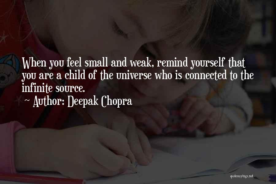 Deepak Chopra Quotes: When You Feel Small And Weak, Remind Yourself That You Are A Child Of The Universe Who Is Connected To