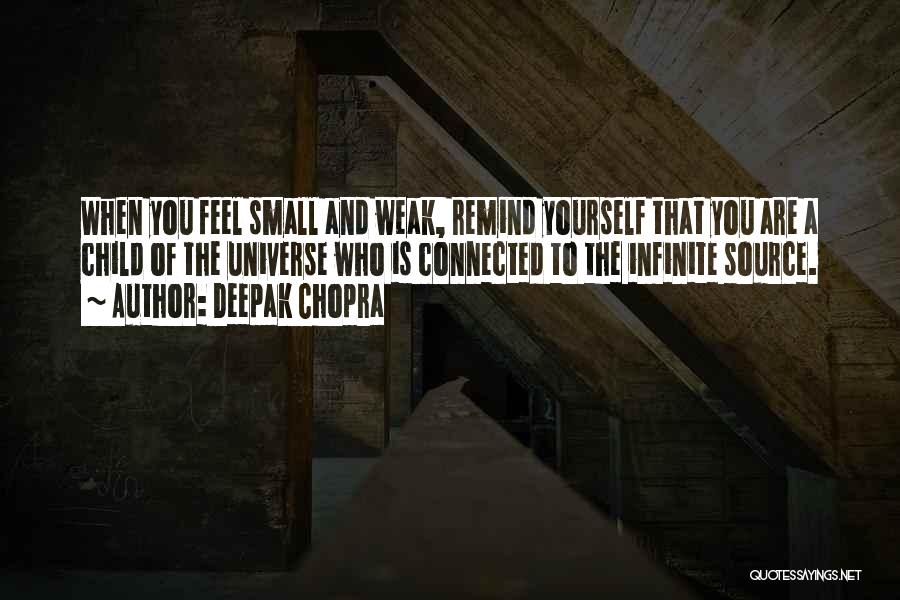 Deepak Chopra Quotes: When You Feel Small And Weak, Remind Yourself That You Are A Child Of The Universe Who Is Connected To