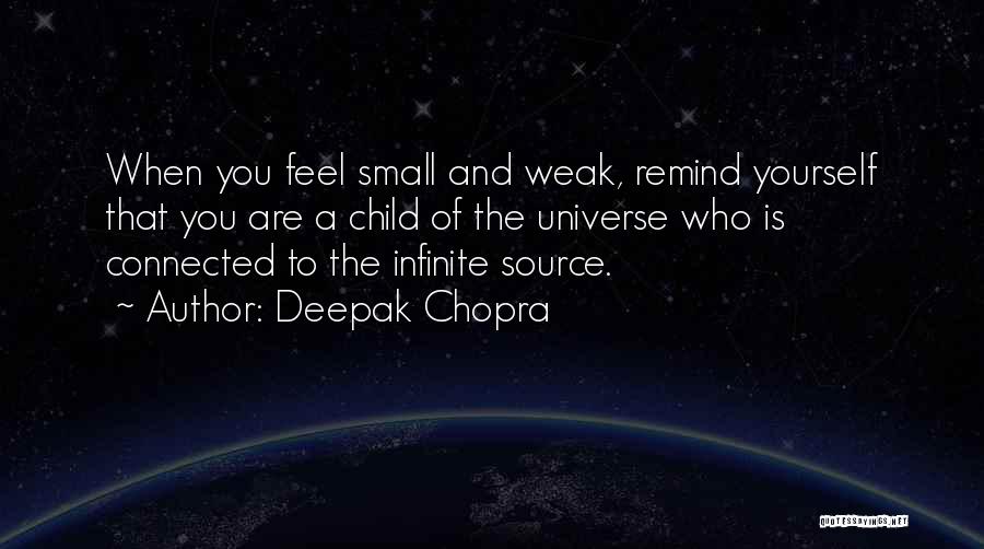 Deepak Chopra Quotes: When You Feel Small And Weak, Remind Yourself That You Are A Child Of The Universe Who Is Connected To