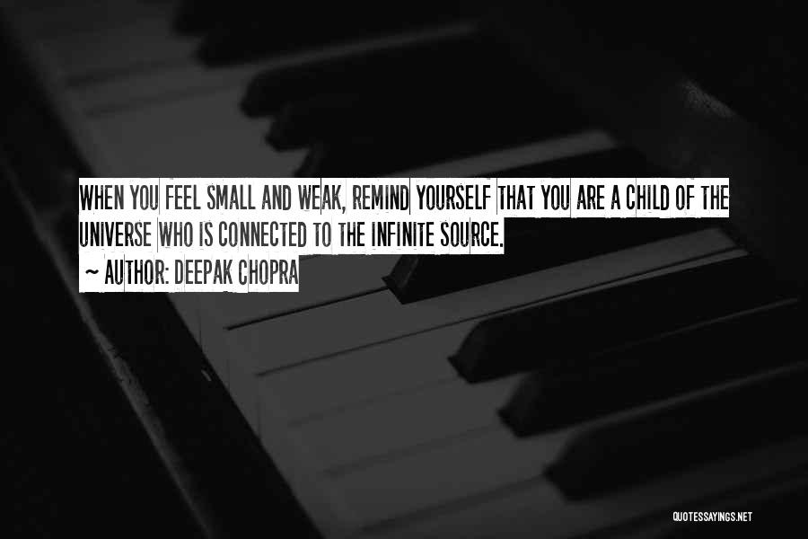 Deepak Chopra Quotes: When You Feel Small And Weak, Remind Yourself That You Are A Child Of The Universe Who Is Connected To