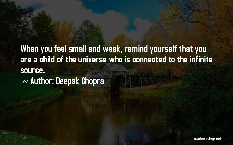 Deepak Chopra Quotes: When You Feel Small And Weak, Remind Yourself That You Are A Child Of The Universe Who Is Connected To