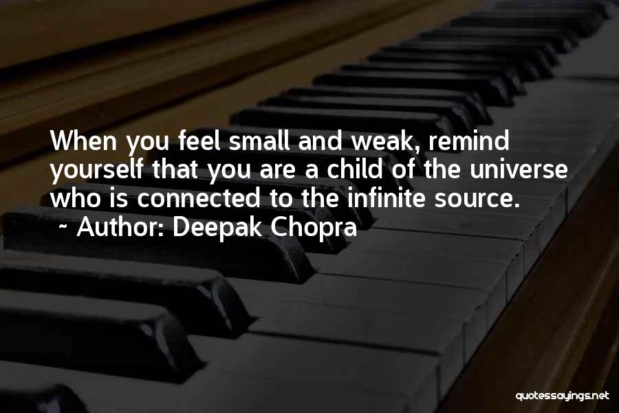 Deepak Chopra Quotes: When You Feel Small And Weak, Remind Yourself That You Are A Child Of The Universe Who Is Connected To