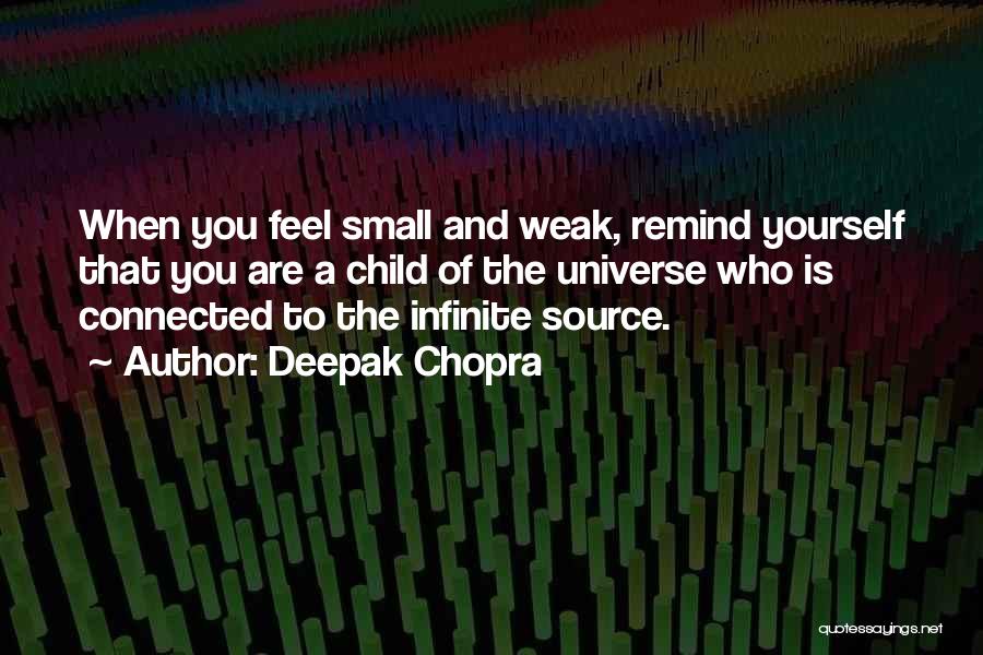 Deepak Chopra Quotes: When You Feel Small And Weak, Remind Yourself That You Are A Child Of The Universe Who Is Connected To