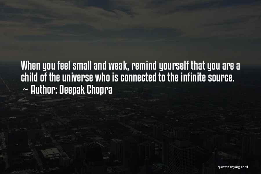 Deepak Chopra Quotes: When You Feel Small And Weak, Remind Yourself That You Are A Child Of The Universe Who Is Connected To