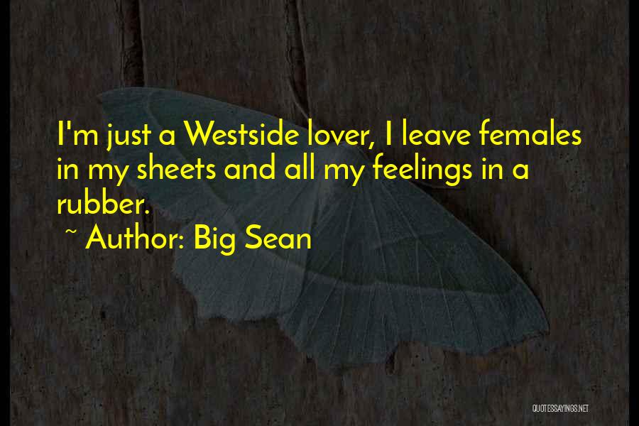 Big Sean Quotes: I'm Just A Westside Lover, I Leave Females In My Sheets And All My Feelings In A Rubber.