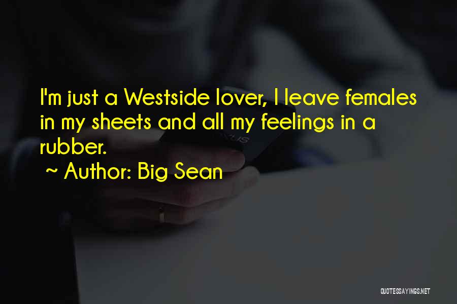 Big Sean Quotes: I'm Just A Westside Lover, I Leave Females In My Sheets And All My Feelings In A Rubber.