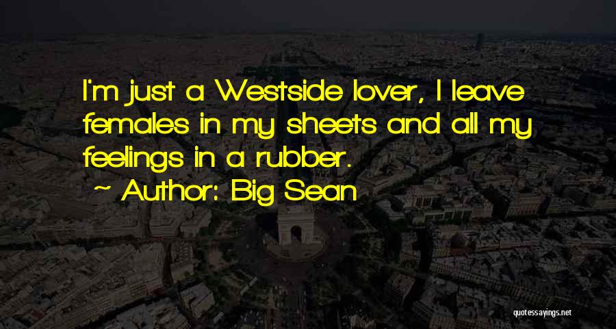 Big Sean Quotes: I'm Just A Westside Lover, I Leave Females In My Sheets And All My Feelings In A Rubber.