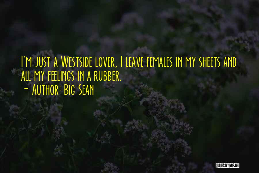 Big Sean Quotes: I'm Just A Westside Lover, I Leave Females In My Sheets And All My Feelings In A Rubber.