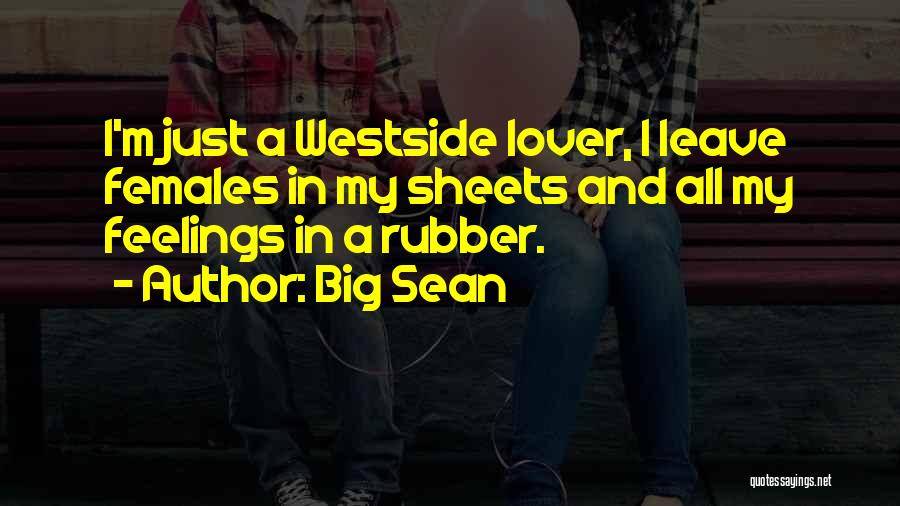 Big Sean Quotes: I'm Just A Westside Lover, I Leave Females In My Sheets And All My Feelings In A Rubber.