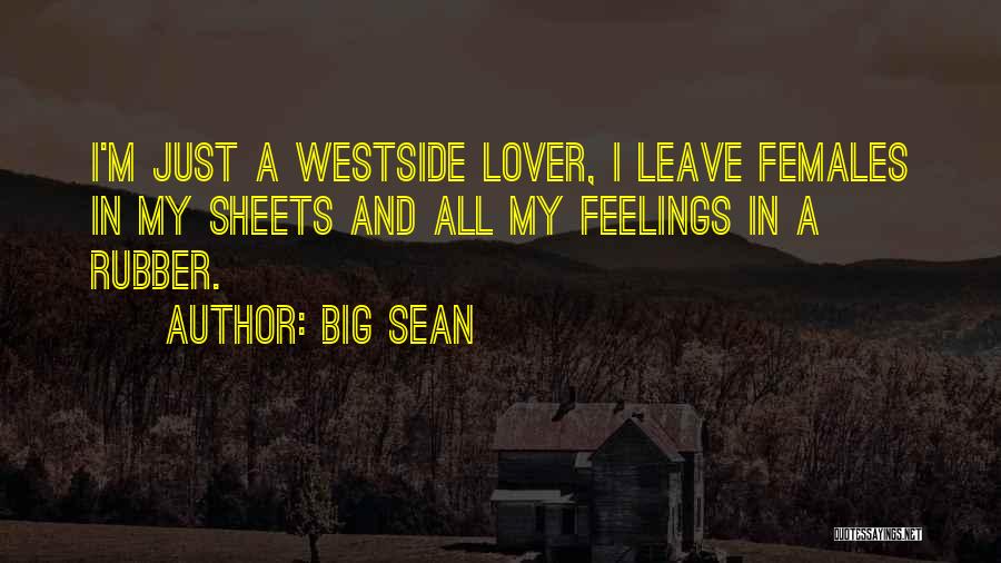 Big Sean Quotes: I'm Just A Westside Lover, I Leave Females In My Sheets And All My Feelings In A Rubber.