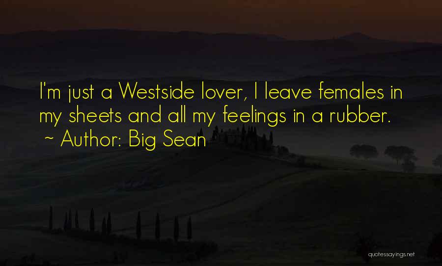 Big Sean Quotes: I'm Just A Westside Lover, I Leave Females In My Sheets And All My Feelings In A Rubber.