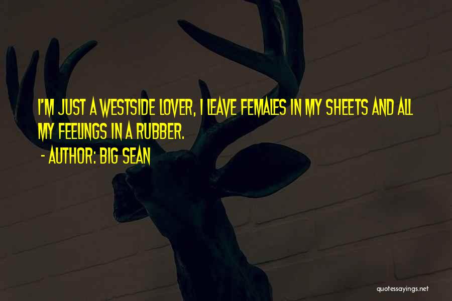 Big Sean Quotes: I'm Just A Westside Lover, I Leave Females In My Sheets And All My Feelings In A Rubber.