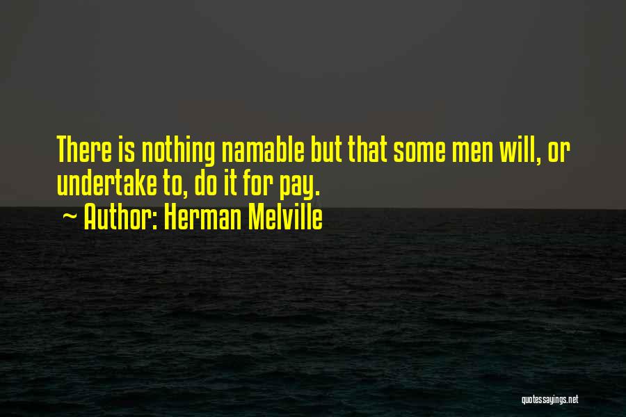 Herman Melville Quotes: There Is Nothing Namable But That Some Men Will, Or Undertake To, Do It For Pay.