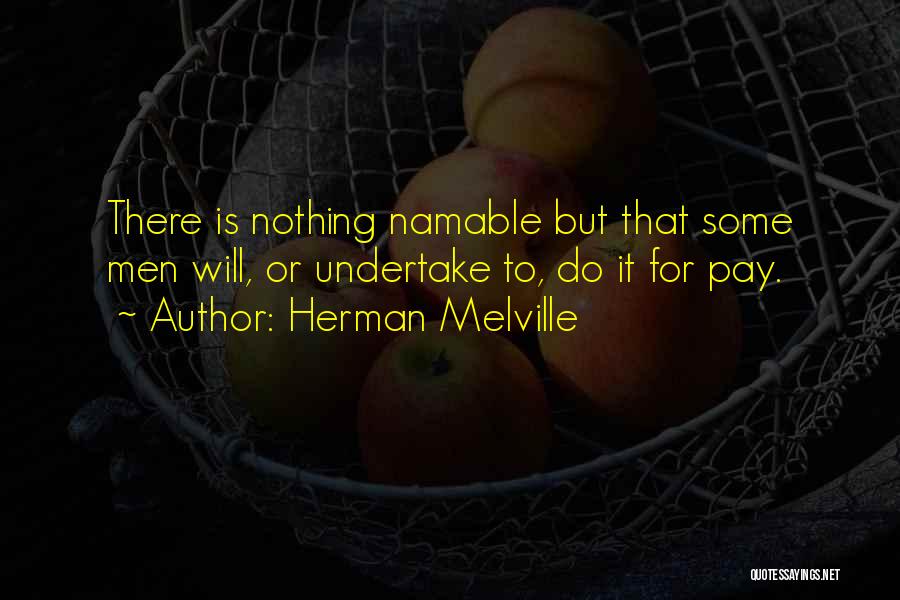 Herman Melville Quotes: There Is Nothing Namable But That Some Men Will, Or Undertake To, Do It For Pay.
