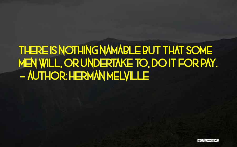 Herman Melville Quotes: There Is Nothing Namable But That Some Men Will, Or Undertake To, Do It For Pay.