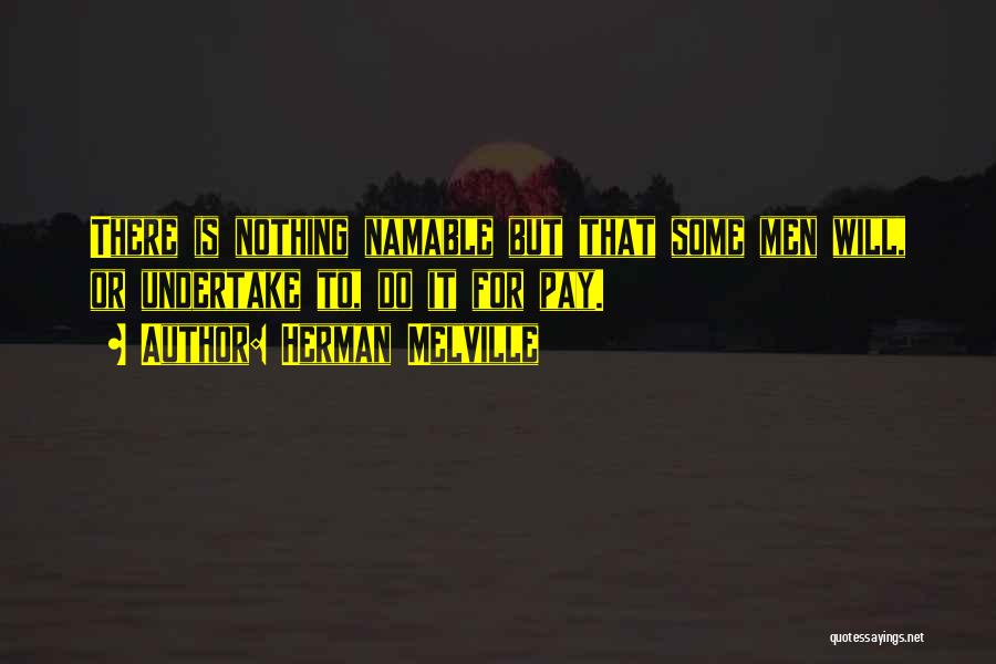 Herman Melville Quotes: There Is Nothing Namable But That Some Men Will, Or Undertake To, Do It For Pay.