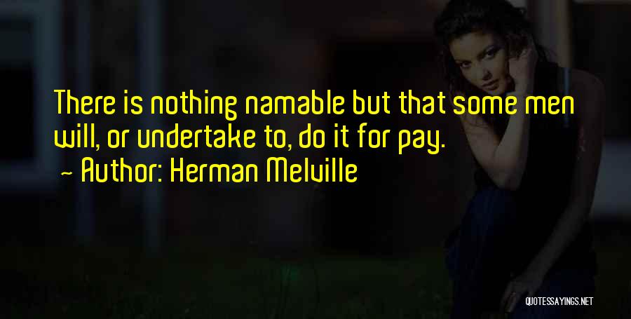 Herman Melville Quotes: There Is Nothing Namable But That Some Men Will, Or Undertake To, Do It For Pay.
