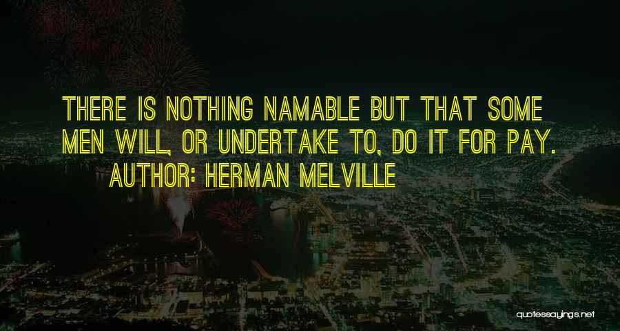 Herman Melville Quotes: There Is Nothing Namable But That Some Men Will, Or Undertake To, Do It For Pay.