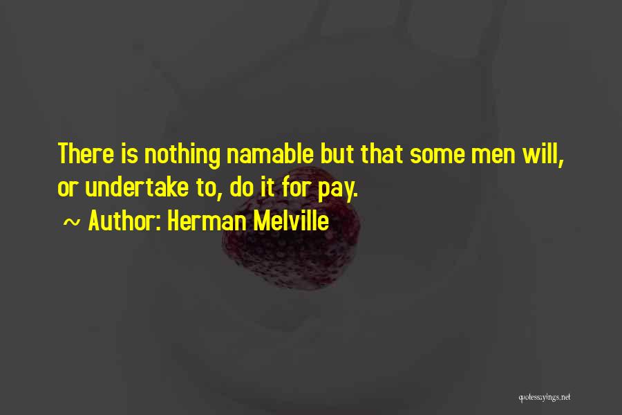 Herman Melville Quotes: There Is Nothing Namable But That Some Men Will, Or Undertake To, Do It For Pay.