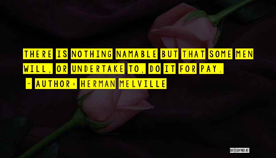 Herman Melville Quotes: There Is Nothing Namable But That Some Men Will, Or Undertake To, Do It For Pay.