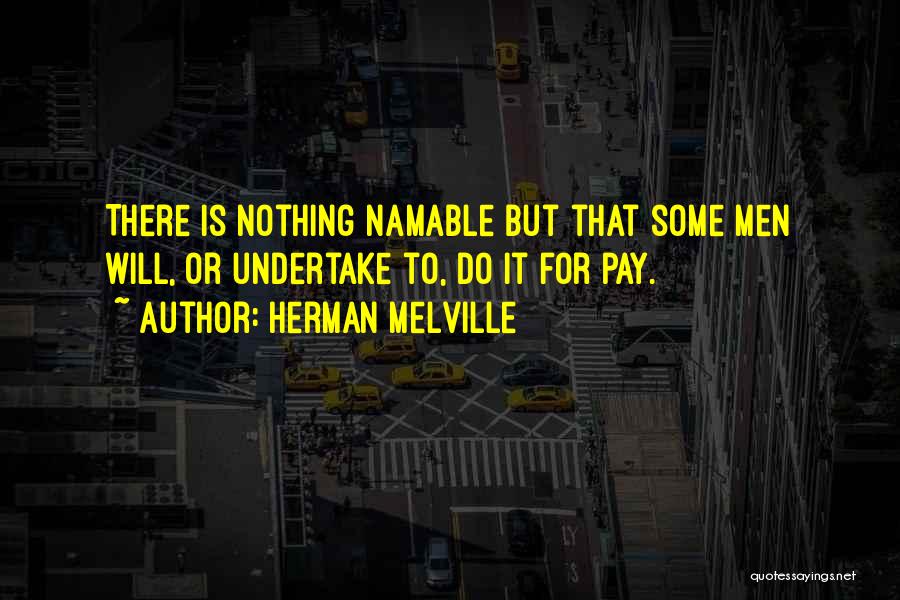 Herman Melville Quotes: There Is Nothing Namable But That Some Men Will, Or Undertake To, Do It For Pay.