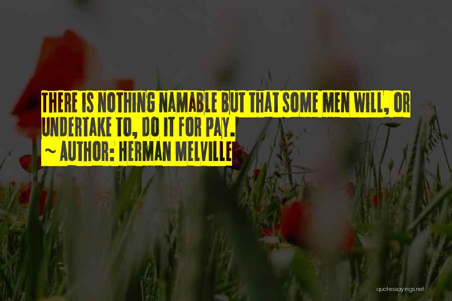 Herman Melville Quotes: There Is Nothing Namable But That Some Men Will, Or Undertake To, Do It For Pay.