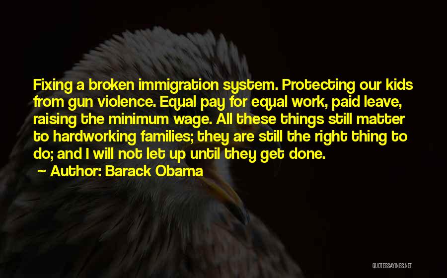 Barack Obama Quotes: Fixing A Broken Immigration System. Protecting Our Kids From Gun Violence. Equal Pay For Equal Work, Paid Leave, Raising The