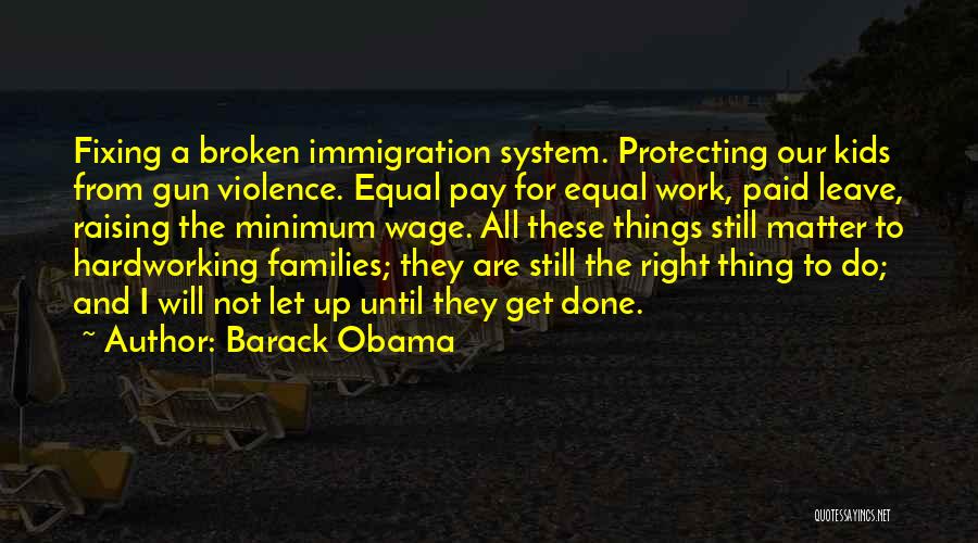 Barack Obama Quotes: Fixing A Broken Immigration System. Protecting Our Kids From Gun Violence. Equal Pay For Equal Work, Paid Leave, Raising The