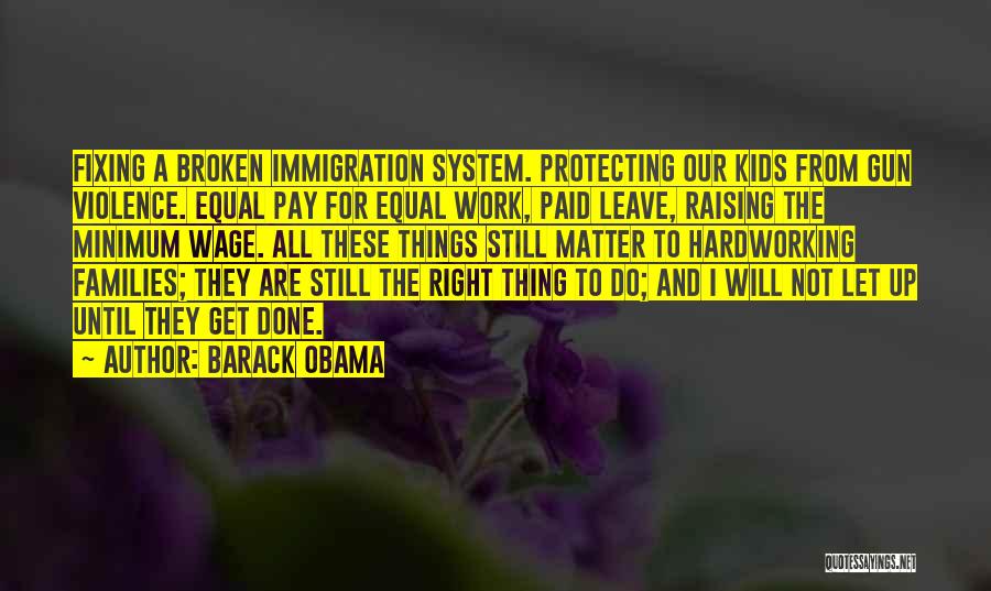 Barack Obama Quotes: Fixing A Broken Immigration System. Protecting Our Kids From Gun Violence. Equal Pay For Equal Work, Paid Leave, Raising The