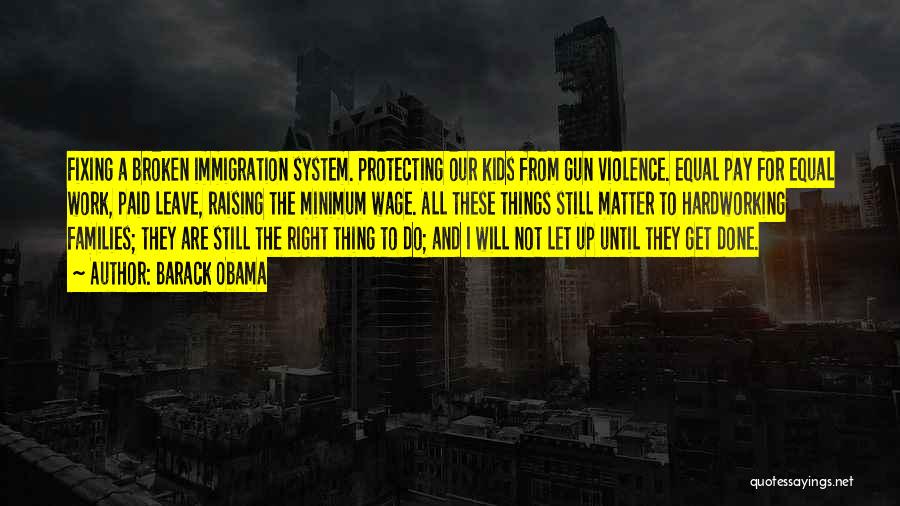 Barack Obama Quotes: Fixing A Broken Immigration System. Protecting Our Kids From Gun Violence. Equal Pay For Equal Work, Paid Leave, Raising The