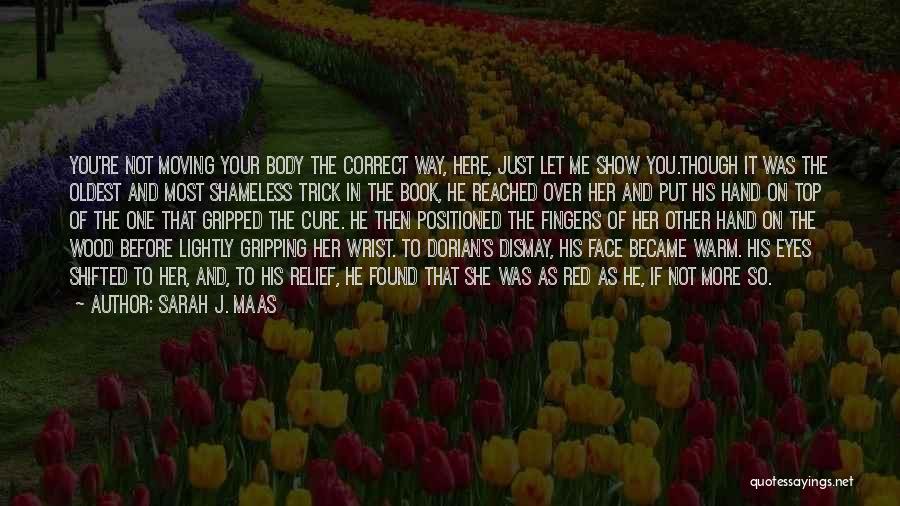 Sarah J. Maas Quotes: You're Not Moving Your Body The Correct Way, Here, Just Let Me Show You.though It Was The Oldest And Most