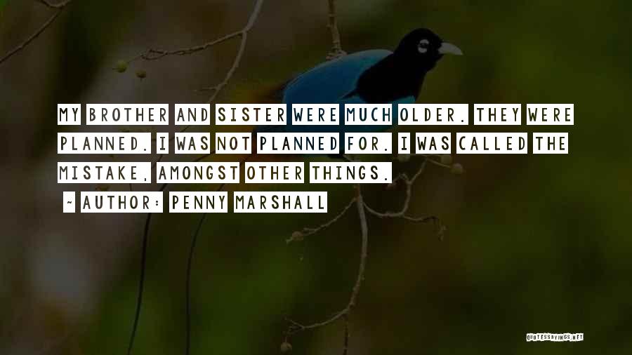 Penny Marshall Quotes: My Brother And Sister Were Much Older. They Were Planned. I Was Not Planned For. I Was Called The Mistake,