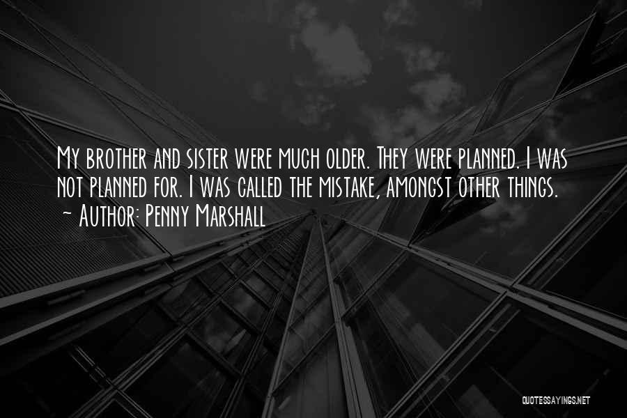 Penny Marshall Quotes: My Brother And Sister Were Much Older. They Were Planned. I Was Not Planned For. I Was Called The Mistake,