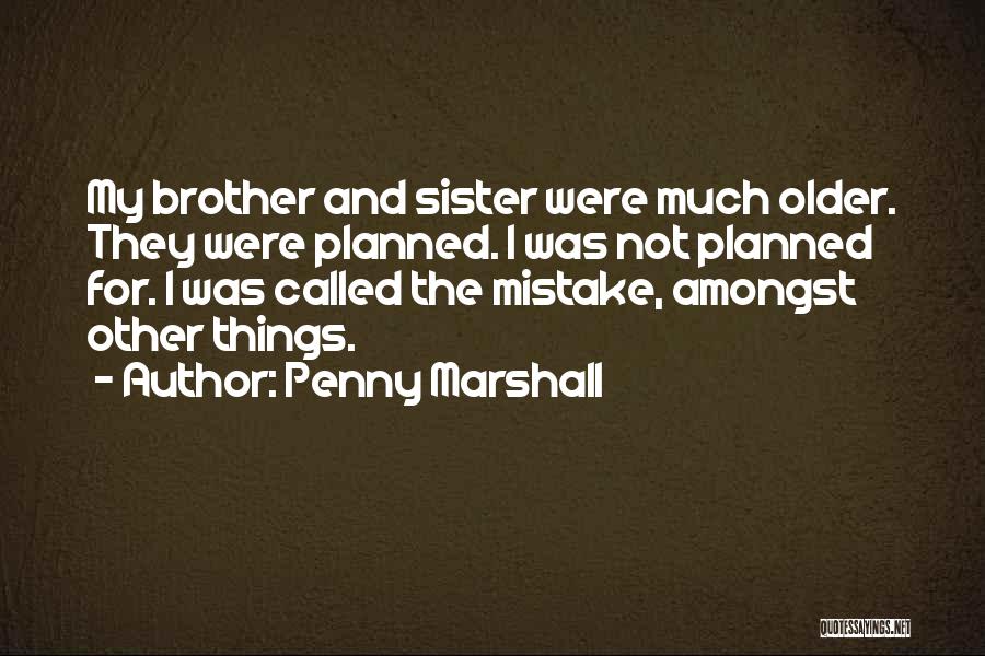 Penny Marshall Quotes: My Brother And Sister Were Much Older. They Were Planned. I Was Not Planned For. I Was Called The Mistake,