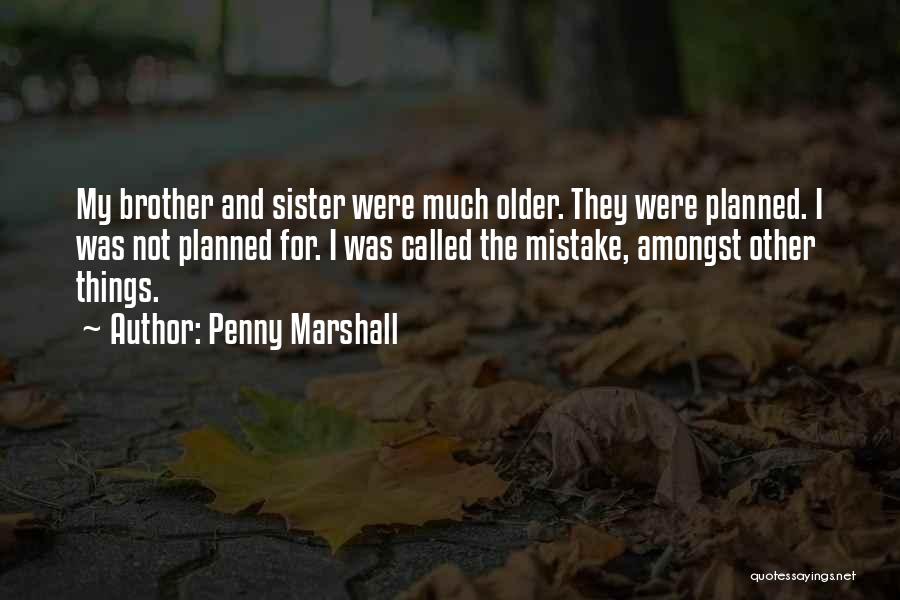 Penny Marshall Quotes: My Brother And Sister Were Much Older. They Were Planned. I Was Not Planned For. I Was Called The Mistake,