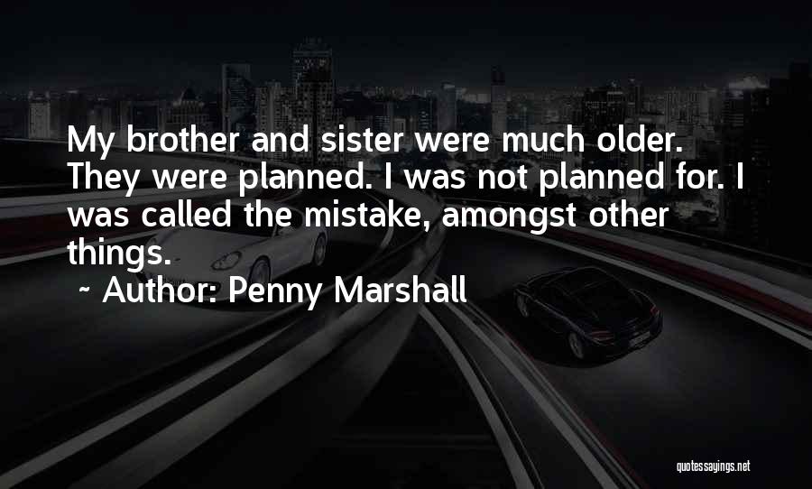 Penny Marshall Quotes: My Brother And Sister Were Much Older. They Were Planned. I Was Not Planned For. I Was Called The Mistake,