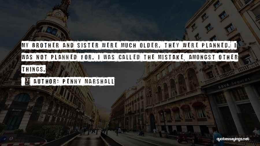 Penny Marshall Quotes: My Brother And Sister Were Much Older. They Were Planned. I Was Not Planned For. I Was Called The Mistake,