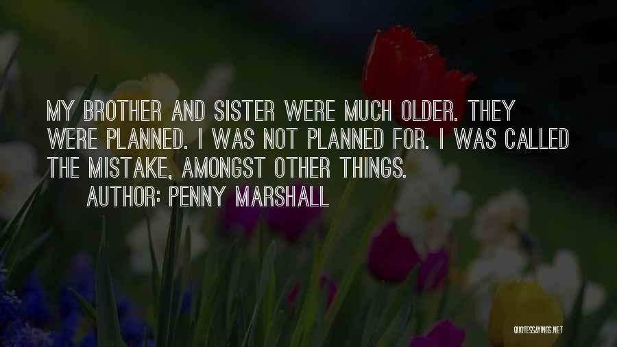 Penny Marshall Quotes: My Brother And Sister Were Much Older. They Were Planned. I Was Not Planned For. I Was Called The Mistake,