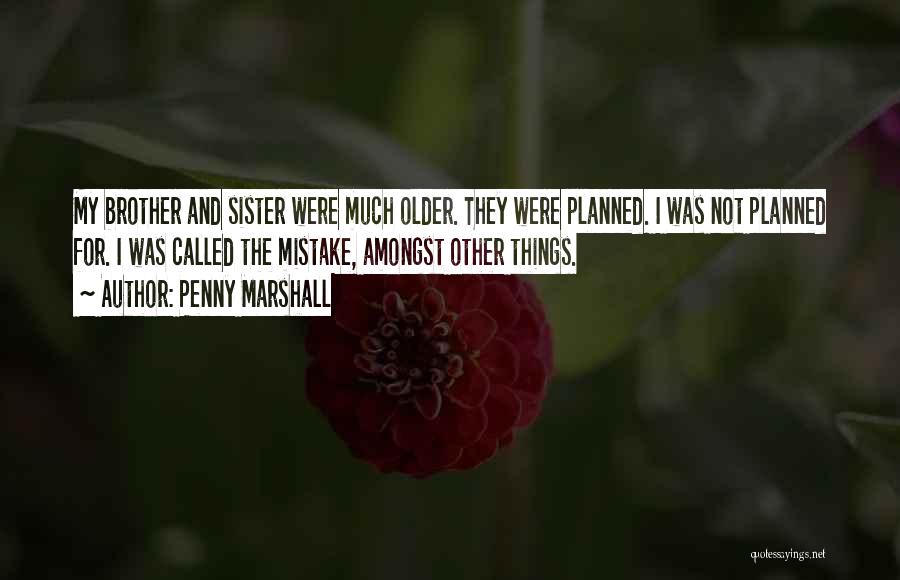 Penny Marshall Quotes: My Brother And Sister Were Much Older. They Were Planned. I Was Not Planned For. I Was Called The Mistake,