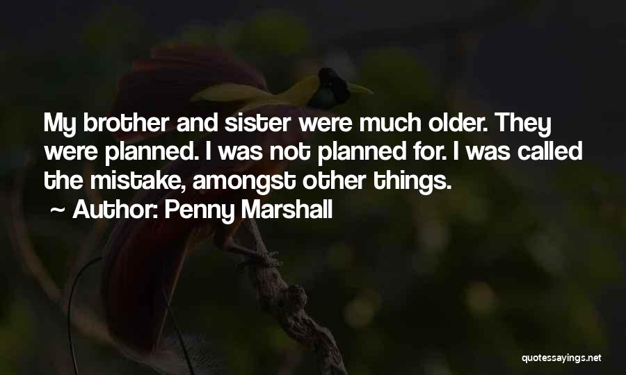 Penny Marshall Quotes: My Brother And Sister Were Much Older. They Were Planned. I Was Not Planned For. I Was Called The Mistake,