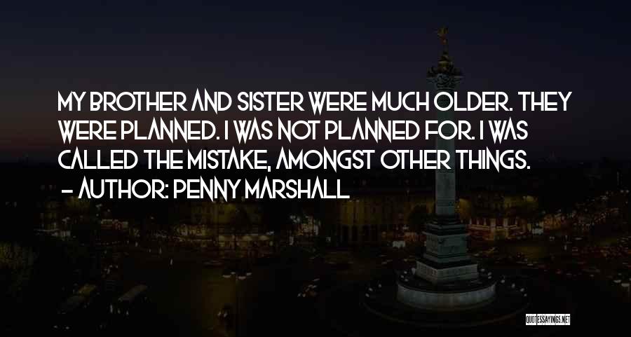 Penny Marshall Quotes: My Brother And Sister Were Much Older. They Were Planned. I Was Not Planned For. I Was Called The Mistake,