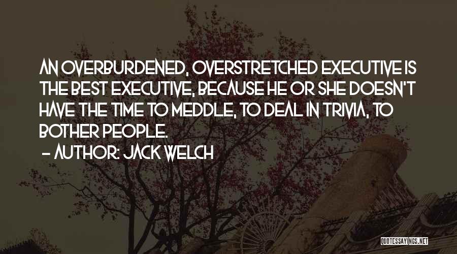 Jack Welch Quotes: An Overburdened, Overstretched Executive Is The Best Executive, Because He Or She Doesn't Have The Time To Meddle, To Deal