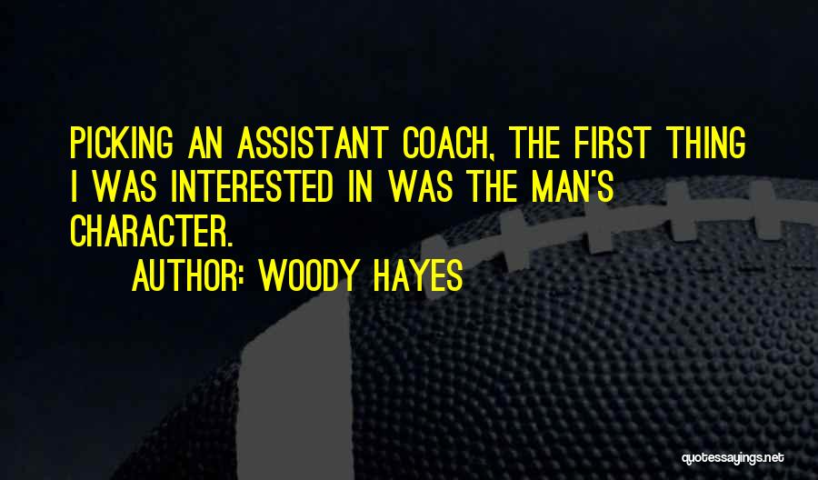 Woody Hayes Quotes: Picking An Assistant Coach, The First Thing I Was Interested In Was The Man's Character.