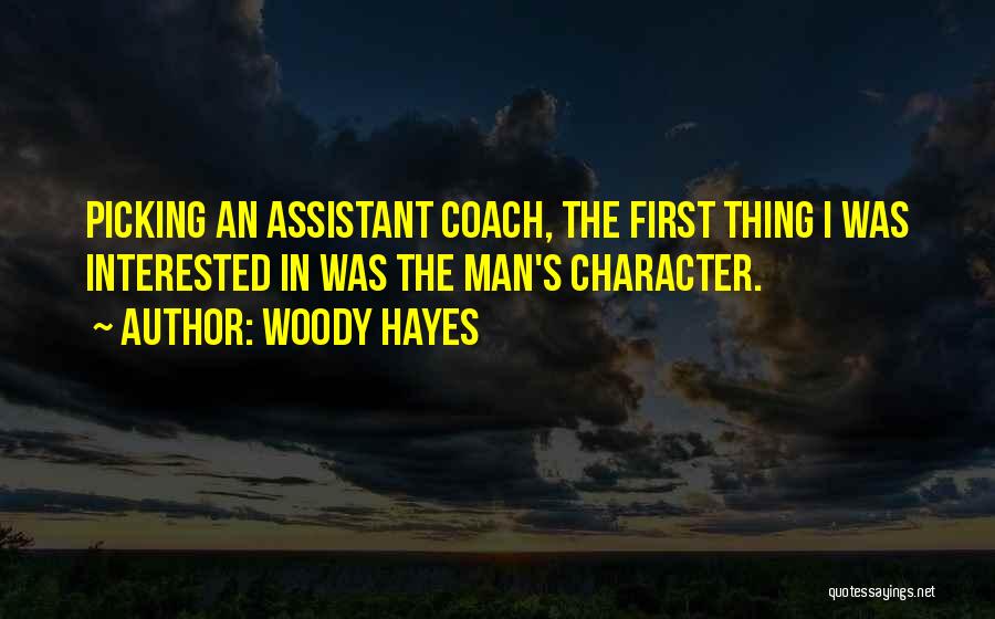 Woody Hayes Quotes: Picking An Assistant Coach, The First Thing I Was Interested In Was The Man's Character.