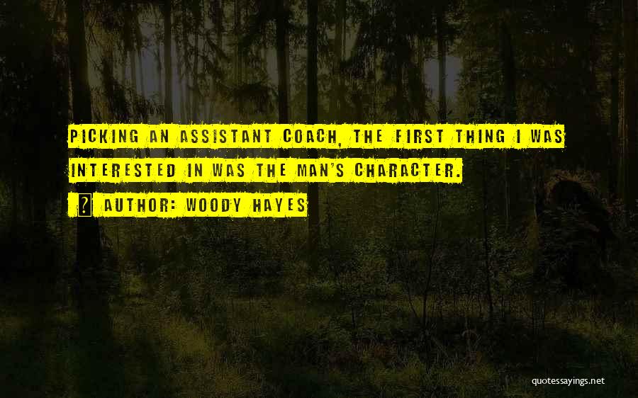 Woody Hayes Quotes: Picking An Assistant Coach, The First Thing I Was Interested In Was The Man's Character.