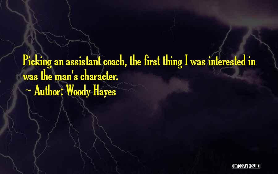 Woody Hayes Quotes: Picking An Assistant Coach, The First Thing I Was Interested In Was The Man's Character.