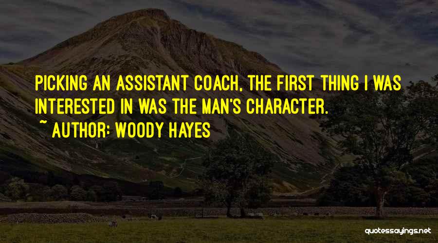 Woody Hayes Quotes: Picking An Assistant Coach, The First Thing I Was Interested In Was The Man's Character.