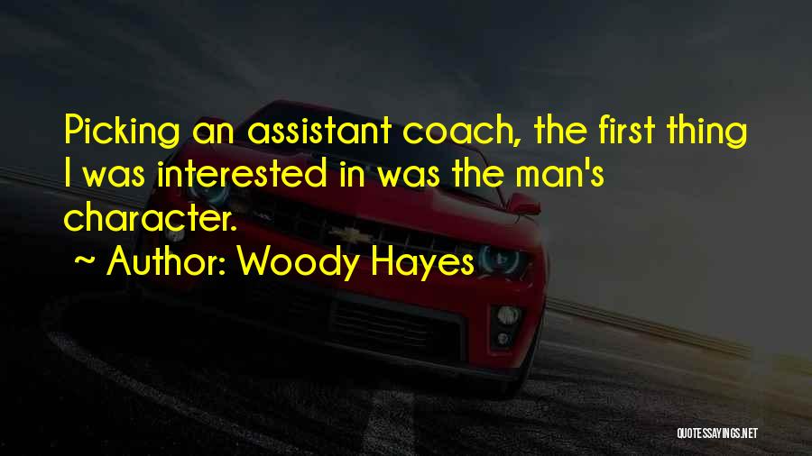 Woody Hayes Quotes: Picking An Assistant Coach, The First Thing I Was Interested In Was The Man's Character.